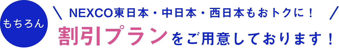 NEXCO東日本・中日本・西日本もおトクに！ 割引プランをご用意しております！